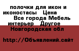 полочки для икон и иконостасы › Цена ­ 100--100 - Все города Мебель, интерьер » Другое   . Новгородская обл.